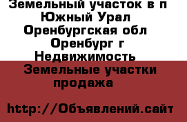 Земельный участок в п. Южный Урал - Оренбургская обл., Оренбург г. Недвижимость » Земельные участки продажа   